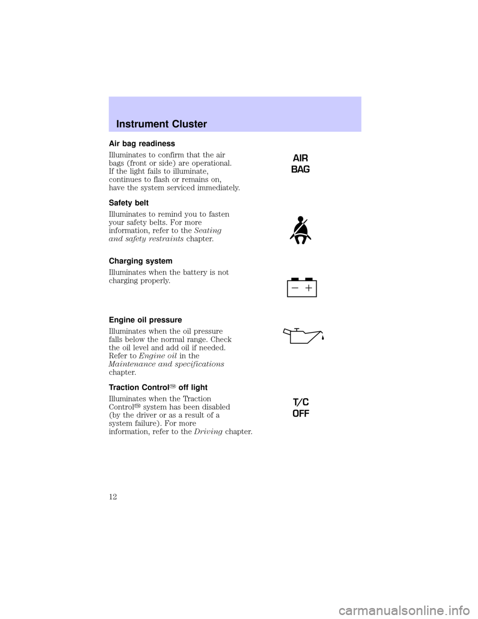 LINCOLN CONTINENTAL 2002 Owners Manual Air bag readiness
Illuminates to confirm that the air
bags (front or side) are operational.
If the light fails to illuminate,
continues to flash or remains on,
have the system serviced immediately.
Sa LINCOLN CONTINENTAL 2002 Owners Manual Air bag readiness
Illuminates to confirm that the air
bags (front or side) are operational.
If the light fails to illuminate,
continues to flash or remains on,
have the system serviced immediately.
Sa