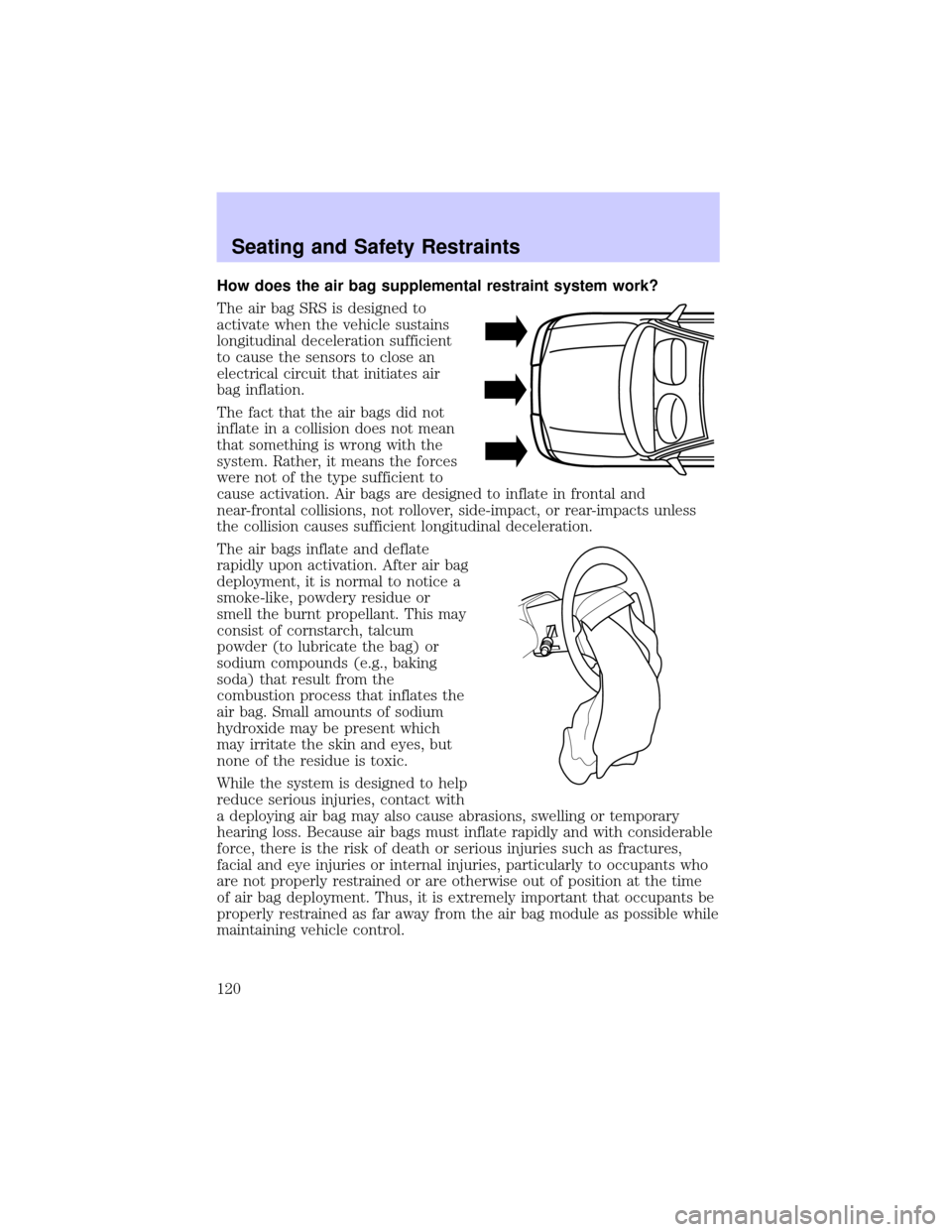 LINCOLN CONTINENTAL 2002 Owners Manual How does the air bag supplemental restraint system work?
The air bag SRS is designed to
activate when the vehicle sustains
longitudinal deceleration sufficient
to cause the sensors to close an
electri LINCOLN CONTINENTAL 2002 Owners Manual How does the air bag supplemental restraint system work?
The air bag SRS is designed to
activate when the vehicle sustains
longitudinal deceleration sufficient
to cause the sensors to close an
electri