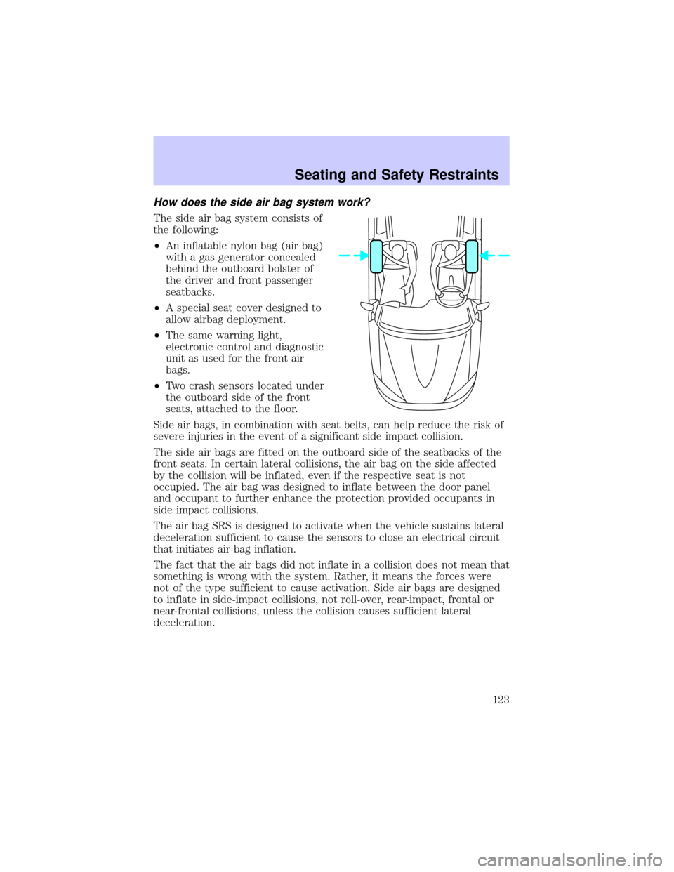 LINCOLN CONTINENTAL 2002 Owners Manual How does the side air bag system work?
The side air bag system consists of
the following:
²An inflatable nylon bag (air bag)
with a gas generator concealed
behind the outboard bolster of
the driver a LINCOLN CONTINENTAL 2002 Owners Manual How does the side air bag system work?
The side air bag system consists of
the following:
²An inflatable nylon bag (air bag)
with a gas generator concealed
behind the outboard bolster of
the driver a