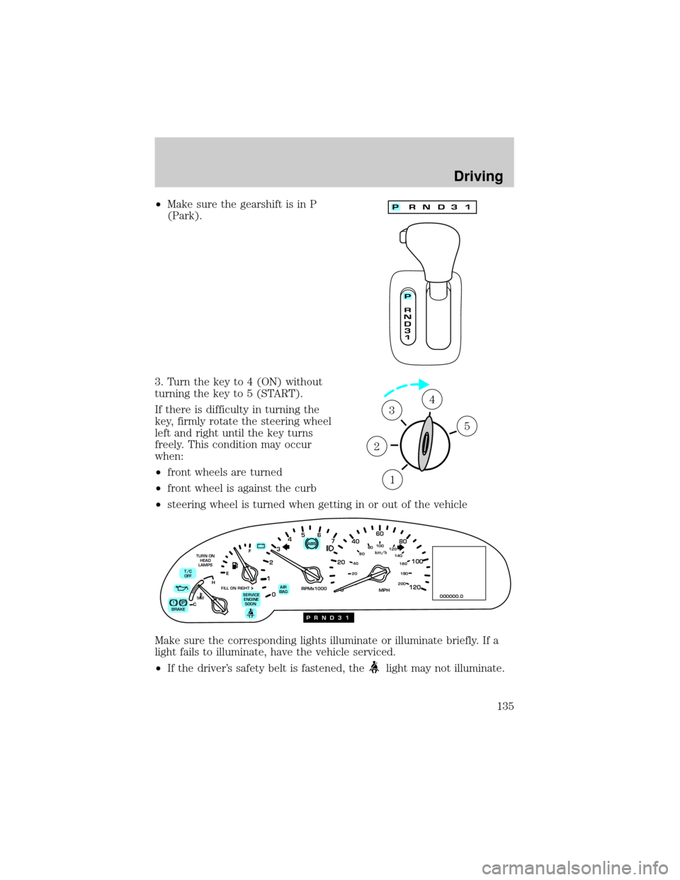 LINCOLN CONTINENTAL 2002  Owners Manual ²Make sure the gearshift is in P
(Park).
3. Turn the key to 4 (ON) without
turning the key to 5 (START).
If there is difficulty in turning the
key, firmly rotate the steering wheel
left and right unt