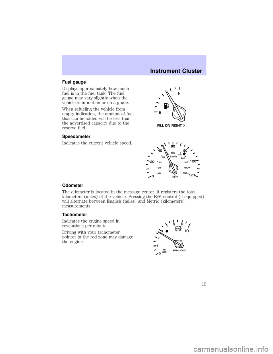 LINCOLN CONTINENTAL 2002  Owners Manual Fuel gauge
Displays approximately how much
fuel is in the fuel tank. The fuel
gauge may vary slightly when the
vehicle is in motion or on a grade.
When refueling the vehicle from
empty indication, the