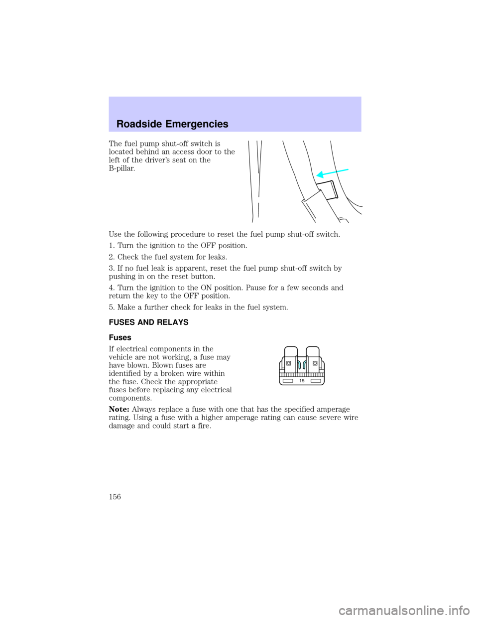 LINCOLN CONTINENTAL 2002  Owners Manual The fuel pump shut-off switch is
located behind an access door to the
left of the drivers seat on the
B-pillar.
Use the following procedure to reset the fuel pump shut-off switch.
1. Turn the ignitio