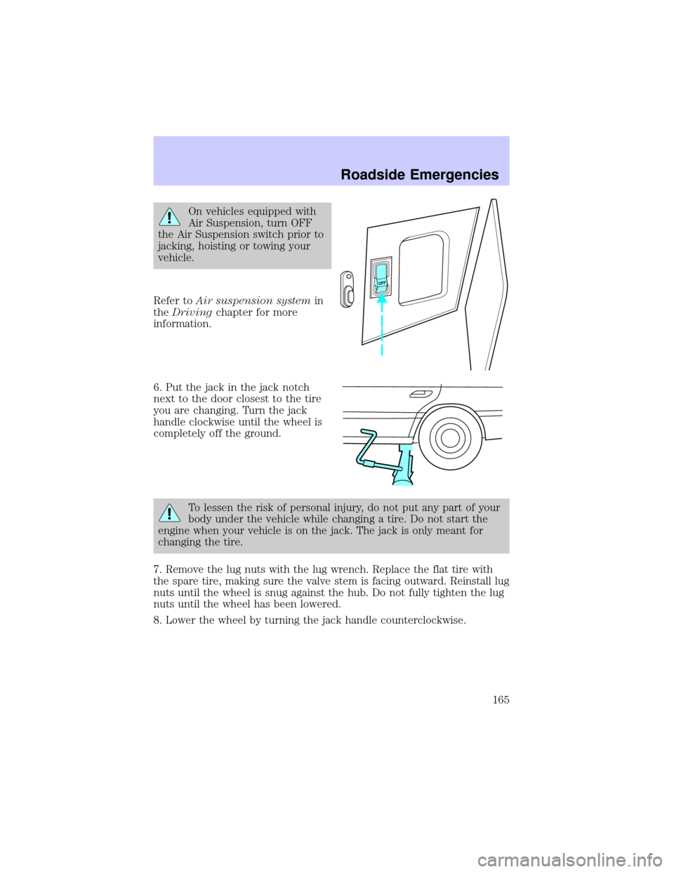 LINCOLN CONTINENTAL 2002 Owners Manual On vehicles equipped with
Air Suspension, turn OFF
the Air Suspension switch prior to
jacking, hoisting or towing your
vehicle.
Refer toAir suspension systemin
theDrivingchapter for more
information.
