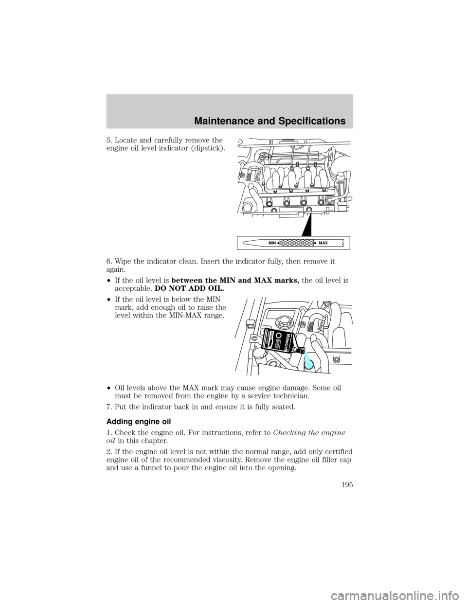 LINCOLN CONTINENTAL 2002  Owners Manual 5. Locate and carefully remove the
engine oil level indicator (dipstick).
6. Wipe the indicator clean. Insert the indicator fully, then remove it
again.
²If the oil level isbetween the MIN and MAX ma