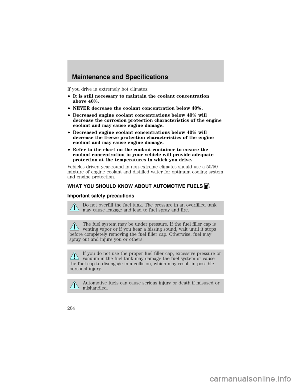 LINCOLN CONTINENTAL 2002  Owners Manual If you drive in extremely hot climates:
²It is still necessary to maintain the coolant concentration
above 40%.
²NEVER decrease the coolant concentration below 40%.
²Decreased engine coolant concen