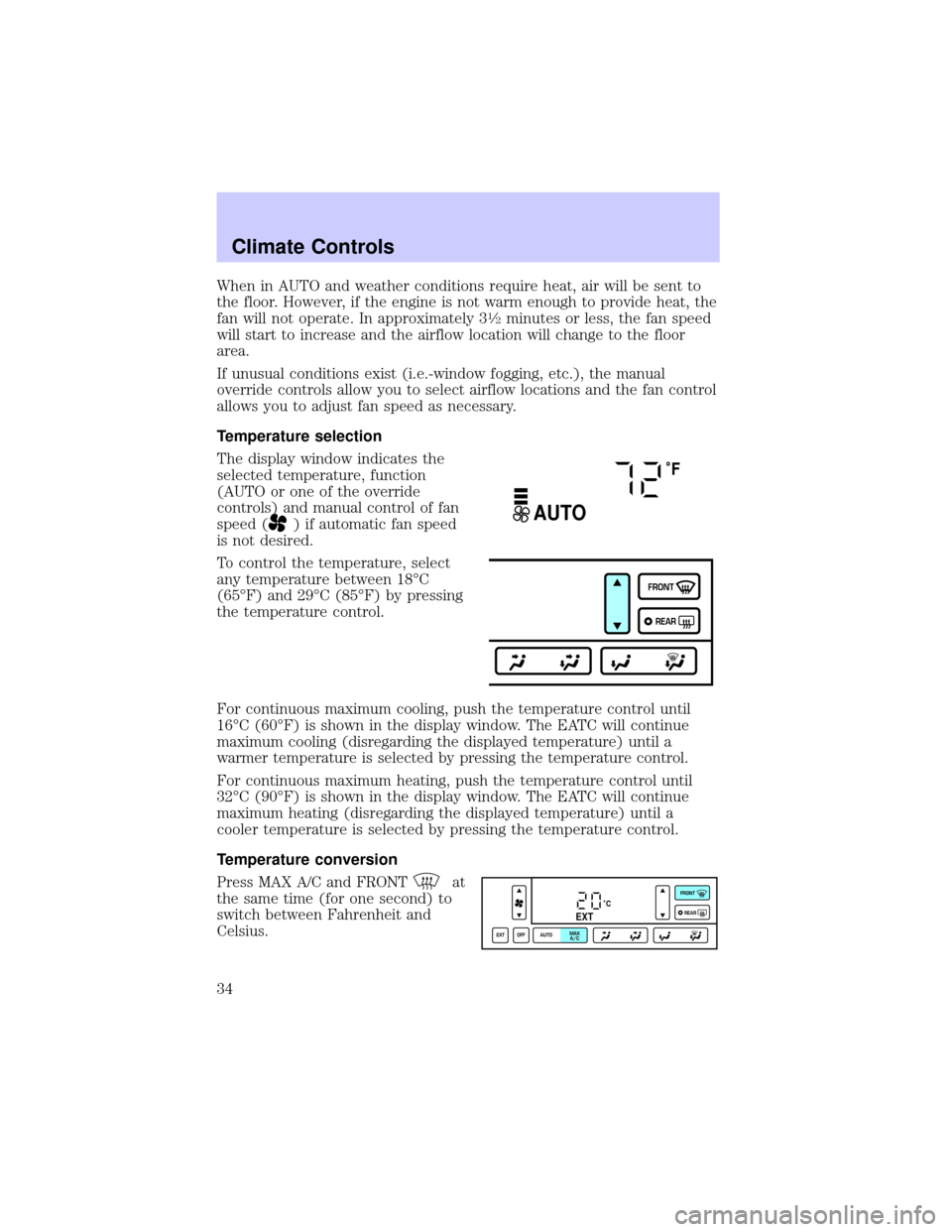 LINCOLN CONTINENTAL 2002  Owners Manual When in AUTO and weather conditions require heat, air will be sent to
the floor. However, if the engine is not warm enough to provide heat, the
fan will not operate. In approximately 3
1¤2minutes or 