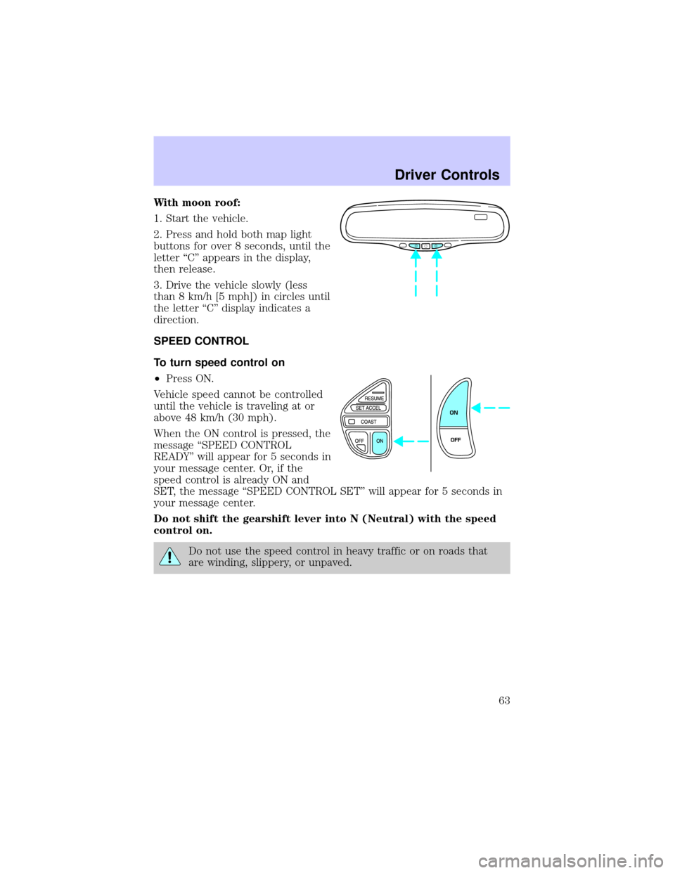LINCOLN CONTINENTAL 2002 Repair Manual With moon roof:
1. Start the vehicle.
2. Press and hold both map light
buttons for over 8 seconds, until the
letter ªCº appears in the display,
then release.
3. Drive the vehicle slowly (less
than 8