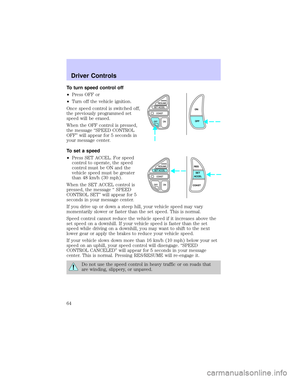 LINCOLN CONTINENTAL 2002  Owners Manual To turn speed control off
²Press OFF or
²Turn off the vehicle ignition.
Once speed control is switched off,
the previously programmed set
speed will be erased.
When the OFF control is pressed,
the m