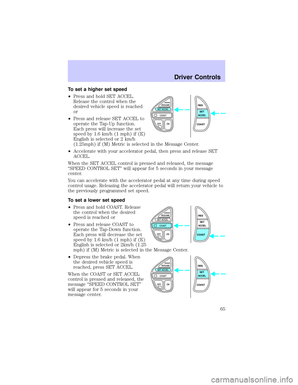 LINCOLN CONTINENTAL 2002 Repair Manual To set a higher set speed
²Press and hold SET ACCEL.
Release the control when the
desired vehicle speed is reached
or
²Press and release SET ACCEL to
operate the Tap-Up function.
Each press will inc