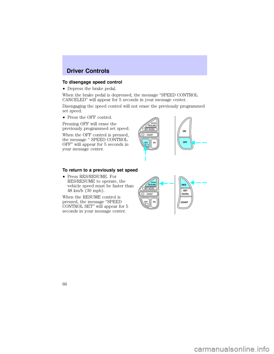 LINCOLN CONTINENTAL 2002 Repair Manual To disengage speed control
²Depress the brake pedal.
When the brake pedal is depressed, the message ªSPEED CONTROL
CANCELEDº will appear for 5 seconds in your message center.
Disengaging the speed 