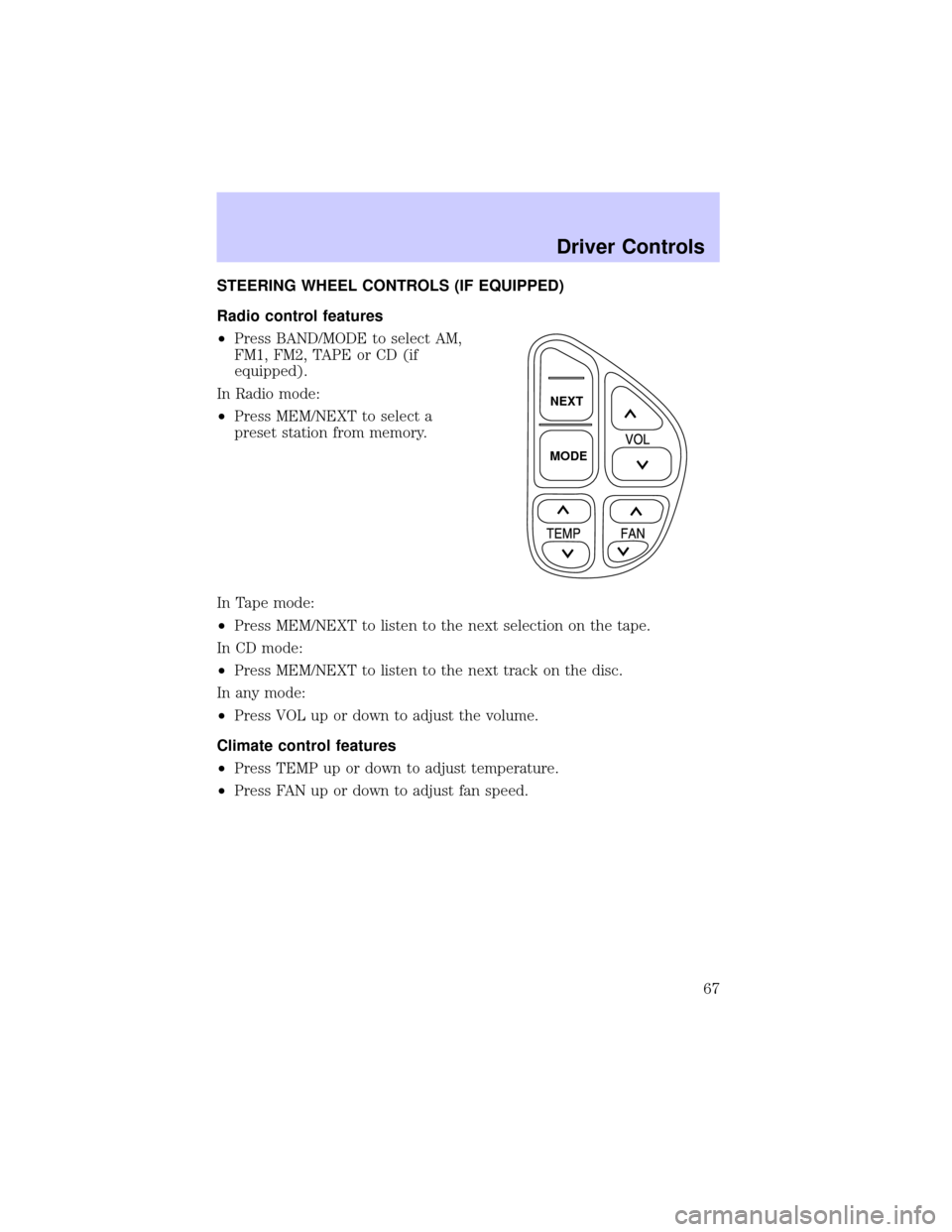 LINCOLN CONTINENTAL 2002  Owners Manual STEERING WHEEL CONTROLS (IF EQUIPPED)
Radio control features
²Press BAND/MODE to select AM,
FM1, FM2, TAPE or CD (if
equipped).
In Radio mode:
²Press MEM/NEXT to select a
preset station from memory.