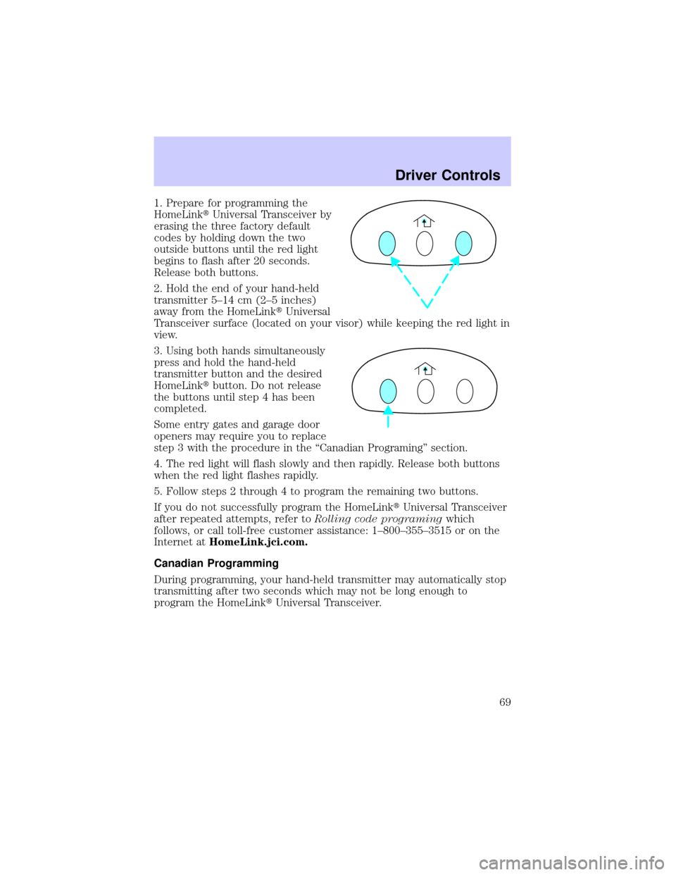 LINCOLN CONTINENTAL 2002  Owners Manual 1. Prepare for programming the
HomeLinktUniversal Transceiver by
erasing the three factory default
codes by holding down the two
outside buttons until the red light
begins to flash after 20 seconds.
R