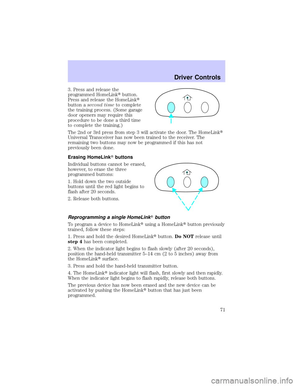 LINCOLN CONTINENTAL 2002  Owners Manual 3. Press and release the
programmed HomeLinktbutton.
Press and release the HomeLinkt
button asecond timeto complete
the training process. (Some garage
door openers may require this
procedure to be don