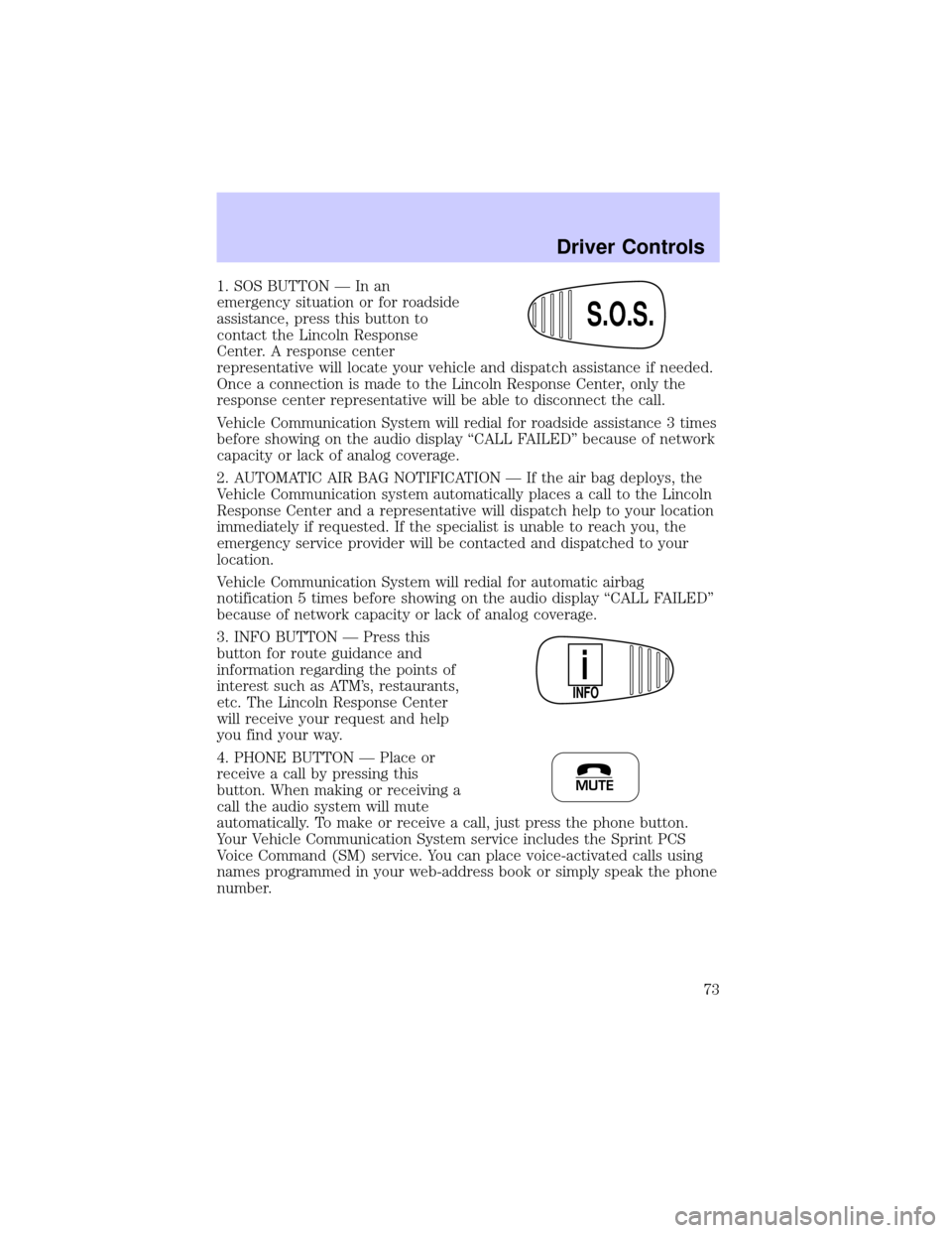 LINCOLN CONTINENTAL 2002 Manual PDF 1. SOS BUTTON Ð In an
emergency situation or for roadside
assistance, press this button to
contact the Lincoln Response
Center. A response center
representative will locate your vehicle and dispatch 