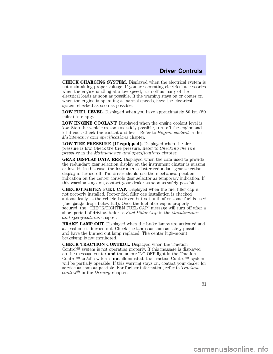 LINCOLN CONTINENTAL 2002  Owners Manual CHECK CHARGING SYSTEM.Displayed when the electrical system is
not maintaining proper voltage. If you are operating electrical accessories
when the engine is idling at a low speed, turn off as many of 