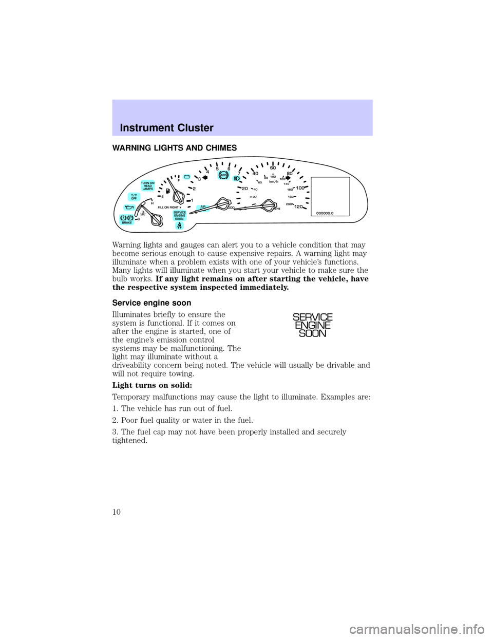 LINCOLN CONTINENTAL 2002  Owners Manual WARNING LIGHTS AND CHIMES
Warning lights and gauges can alert you to a vehicle condition that may
become serious enough to cause expensive repairs. A warning light may
illuminate when a problem exists