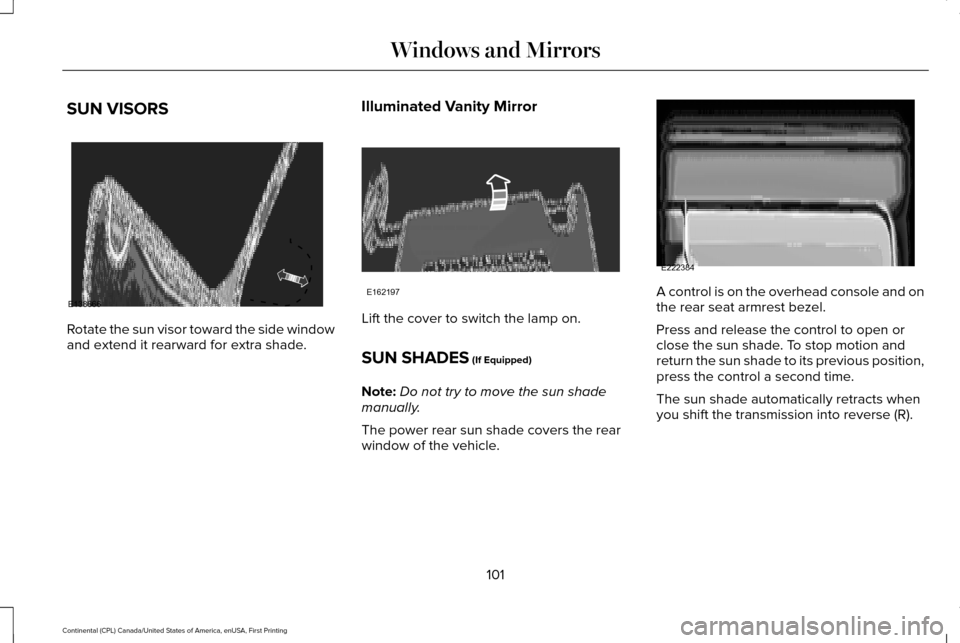 LINCOLN CONTINENTAL 2017 Owners Manual SUN VISORS
Rotate the sun visor toward the side window
and extend it rearward for extra shade.
Illuminated Vanity Mirror Lift the cover to switch the lamp on.
SUN SHADES (If Equipped)
Note: Do not try LINCOLN CONTINENTAL 2017 Owners Manual SUN VISORS
Rotate the sun visor toward the side window
and extend it rearward for extra shade.
Illuminated Vanity Mirror Lift the cover to switch the lamp on.
SUN SHADES (If Equipped)
Note: Do not try