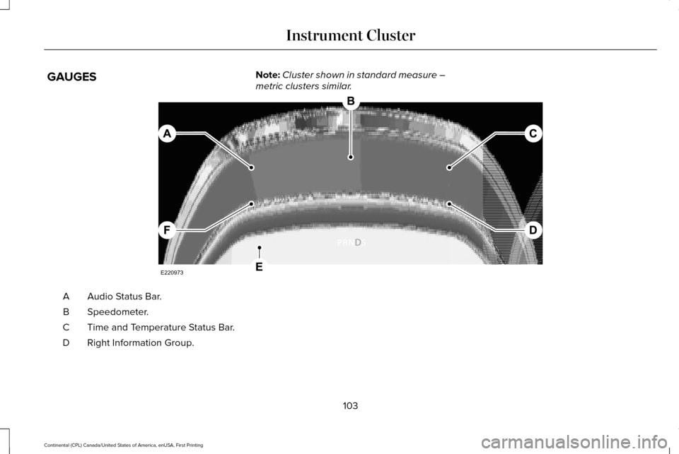 LINCOLN CONTINENTAL 2017 Owners Manual GAUGES
Note:
Cluster shown in standard measure –
metric clusters similar. Audio Status Bar.
A
Speedometer.
B
Time and Temperature Status Bar.
C
Right Information Group.
D
103
Continental (CPL) Canad LINCOLN CONTINENTAL 2017 Owners Manual GAUGES
Note:
Cluster shown in standard measure –
metric clusters similar. Audio Status Bar.
A
Speedometer.
B
Time and Temperature Status Bar.
C
Right Information Group.
D
103
Continental (CPL) Canad