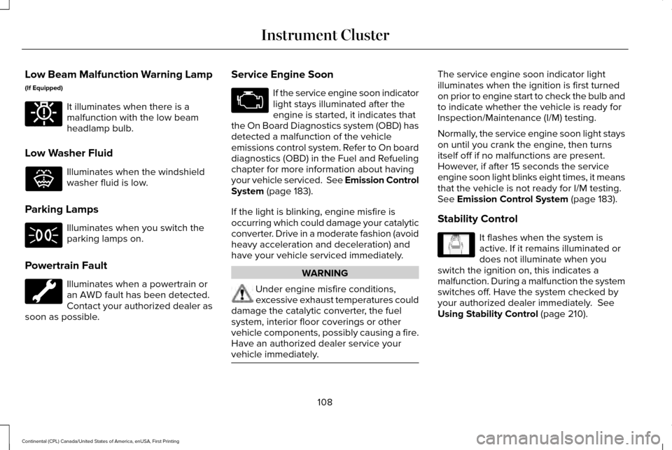 LINCOLN CONTINENTAL 2017 Owners Manual Low Beam Malfunction Warning Lamp
(If Equipped)
It illuminates when there is a
malfunction with the low beam
headlamp bulb.
Low Washer Fluid Illuminates when the windshield
washer fluid is low.
Parkin LINCOLN CONTINENTAL 2017 Owners Manual Low Beam Malfunction Warning Lamp
(If Equipped)
It illuminates when there is a
malfunction with the low beam
headlamp bulb.
Low Washer Fluid Illuminates when the windshield
washer fluid is low.
Parkin
