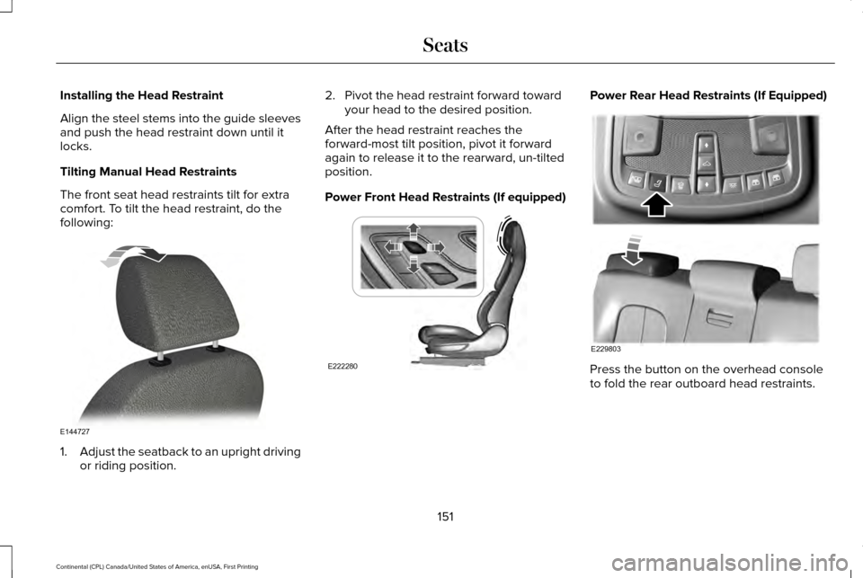 LINCOLN CONTINENTAL 2017  Owners Manual Installing the Head Restraint
Align the steel stems into the guide sleeves
and push the head restraint down until it
locks.
Tilting Manual Head Restraints
The front seat head restraints tilt for extra