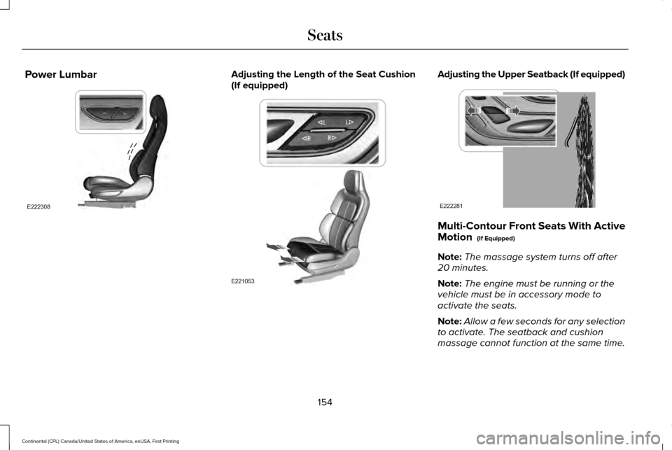 LINCOLN CONTINENTAL 2017 Owners Manual Power Lumbar Adjusting the Length of the Seat Cushion
(If equipped) Adjusting the Upper Seatback (If equipped)
Multi-Contour Front Seats With Active
Motion (If Equipped)
Note: The massage system turn LINCOLN CONTINENTAL 2017 Owners Manual Power Lumbar Adjusting the Length of the Seat Cushion
(If equipped) Adjusting the Upper Seatback (If equipped)
Multi-Contour Front Seats With Active
Motion (If Equipped)
Note: The massage system turn