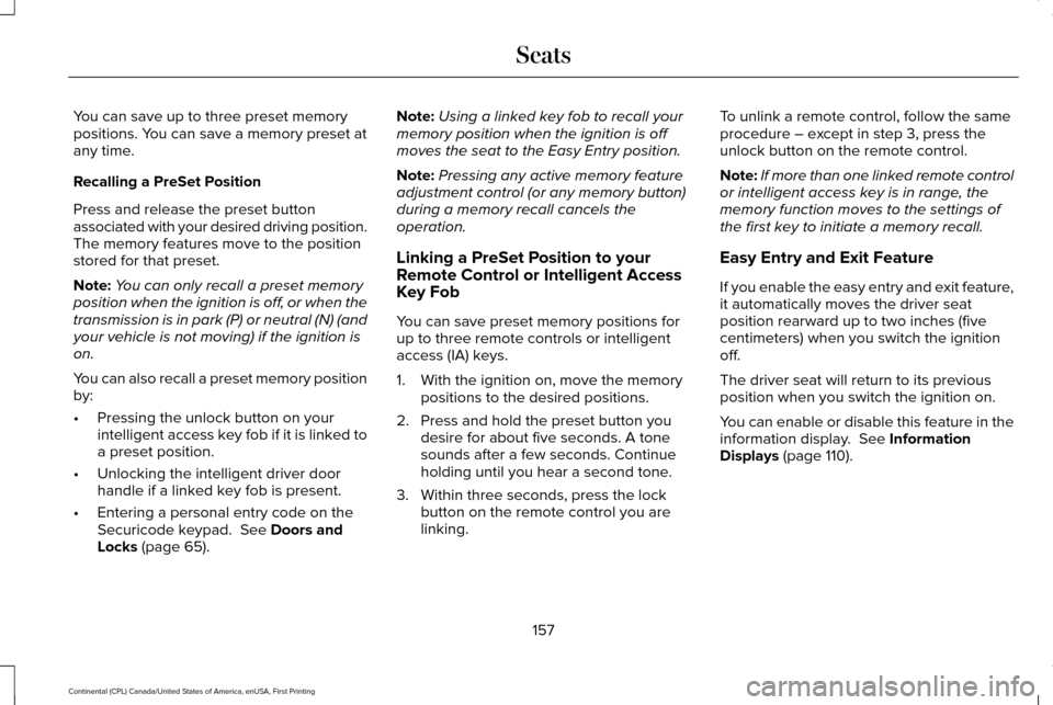 LINCOLN CONTINENTAL 2017 Owners Manual You can save up to three preset memory
positions. You can save a memory preset at
any time.
Recalling a PreSet Position
Press and release the preset button
associated with your desired driving positio LINCOLN CONTINENTAL 2017 Owners Manual You can save up to three preset memory
positions. You can save a memory preset at
any time.
Recalling a PreSet Position
Press and release the preset button
associated with your desired driving positio