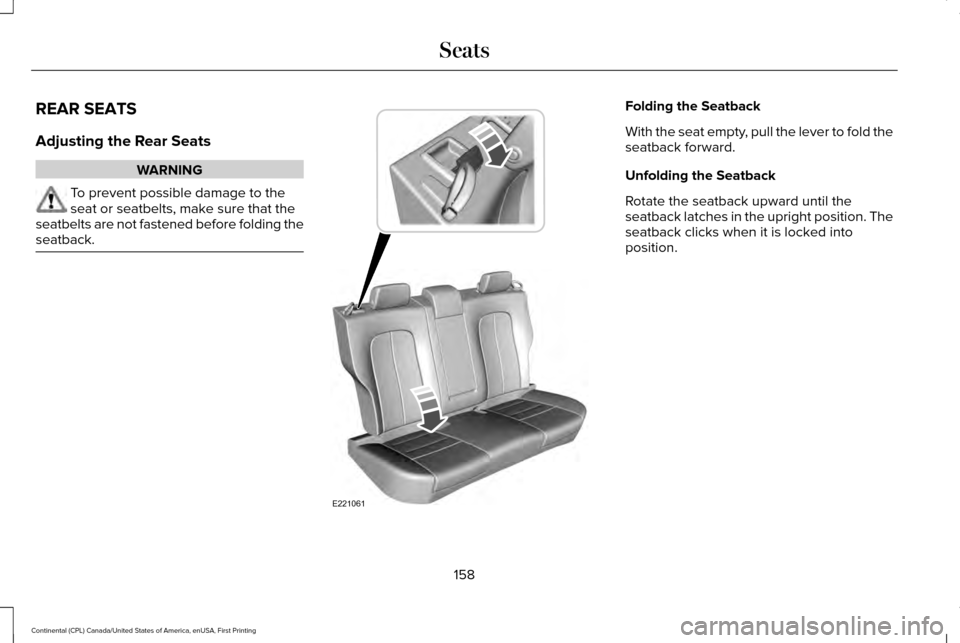 LINCOLN CONTINENTAL 2017 Owners Manual REAR SEATS
Adjusting the Rear Seats
WARNING
To prevent possible damage to the
seat or seatbelts, make sure that the
seatbelts are not fastened before folding the
seatback. Folding the Seatback
With th LINCOLN CONTINENTAL 2017 Owners Manual REAR SEATS
Adjusting the Rear Seats
WARNING
To prevent possible damage to the
seat or seatbelts, make sure that the
seatbelts are not fastened before folding the
seatback. Folding the Seatback
With th