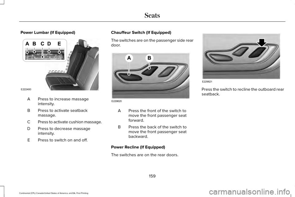 LINCOLN CONTINENTAL 2017 Owners Manual Power Lumbar (If Equipped)
Press to increase massage
intensity.
A
Press to activate seatback
massage.
B
Press to activate cushion massage.
C
Press to decrease massage
intensity.
D
Press to switch on a LINCOLN CONTINENTAL 2017 Owners Manual Power Lumbar (If Equipped)
Press to increase massage
intensity.
A
Press to activate seatback
massage.
B
Press to activate cushion massage.
C
Press to decrease massage
intensity.
D
Press to switch on a