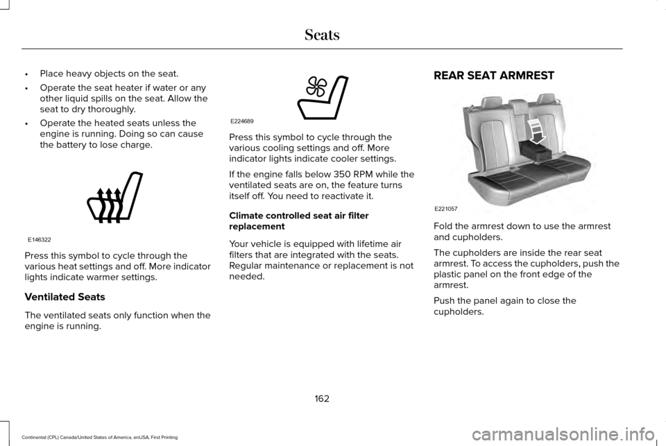 LINCOLN CONTINENTAL 2017 Owners Manual •
Place heavy objects on the seat.
• Operate the seat heater if water or any
other liquid spills on the seat. Allow the
seat to dry thoroughly.
• Operate the heated seats unless the
engine is ru LINCOLN CONTINENTAL 2017 Owners Manual •
Place heavy objects on the seat.
• Operate the seat heater if water or any
other liquid spills on the seat. Allow the
seat to dry thoroughly.
• Operate the heated seats unless the
engine is ru