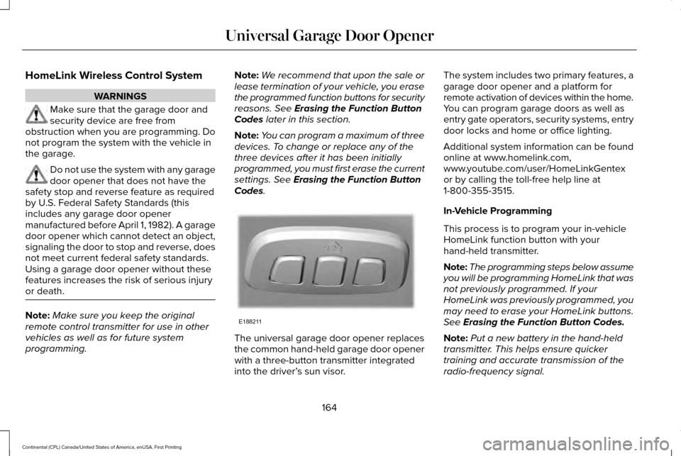 LINCOLN CONTINENTAL 2017 Owners Manual HomeLink Wireless Control System
WARNINGS
Make sure that the garage door and
security device are free from
obstruction when you are programming. Do
not program the system with the vehicle in
the garag LINCOLN CONTINENTAL 2017 Owners Manual HomeLink Wireless Control System
WARNINGS
Make sure that the garage door and
security device are free from
obstruction when you are programming. Do
not program the system with the vehicle in
the garag