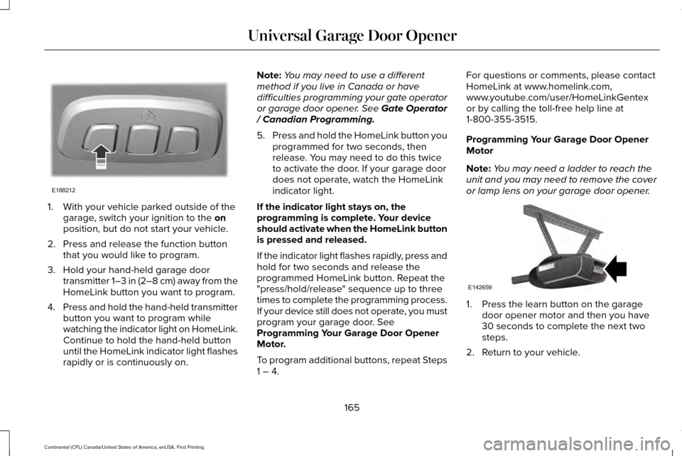 LINCOLN CONTINENTAL 2017 Owners Manual 1. With your vehicle parked outside of the
garage, switch your ignition to the on
position, but do not start your vehicle.
2. Press and release the function button that you would like to program.
3. H LINCOLN CONTINENTAL 2017 Owners Manual 1. With your vehicle parked outside of the
garage, switch your ignition to the on
position, but do not start your vehicle.
2. Press and release the function button that you would like to program.
3. H