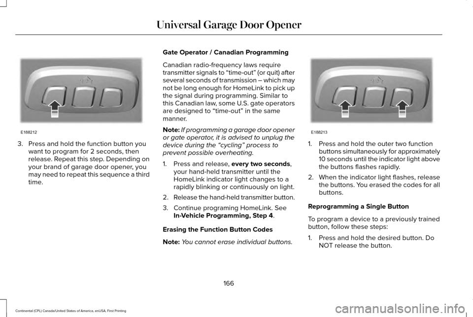 LINCOLN CONTINENTAL 2017  Owners Manual 3. Press and hold the function button you
want to program for 2 seconds, then
release. Repeat this step. Depending on
your brand of garage door opener, you
may need to repeat this sequence a third
tim