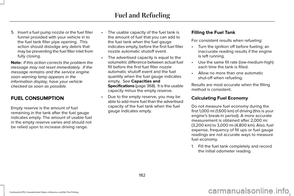 LINCOLN CONTINENTAL 2017  Owners Manual 5.
Insert a fuel pump nozzle or the fuel filler
funnel provided with your vehicle in to
the fuel tank filler pipe opening.  This
action should dislodge any debris that
may be preventing the fuel fille