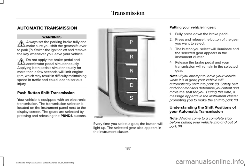 LINCOLN CONTINENTAL 2017  Owners Manual AUTOMATIC TRANSMISSION
WARNINGS
Always set the parking brake fully and
make sure you shift the gearshift lever
to park (P). Switch the ignition off and remove
the key whenever you leave your vehicle. 