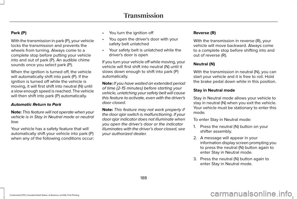 LINCOLN CONTINENTAL 2017 Owners Manual Park (P)
With the transmission in park (P), your vehicle
locks the transmission and prevents the
wheels from turning. Always come to a
complete stop before putting your vehicle
into and out of park (P LINCOLN CONTINENTAL 2017 Owners Manual Park (P)
With the transmission in park (P), your vehicle
locks the transmission and prevents the
wheels from turning. Always come to a
complete stop before putting your vehicle
into and out of park (P