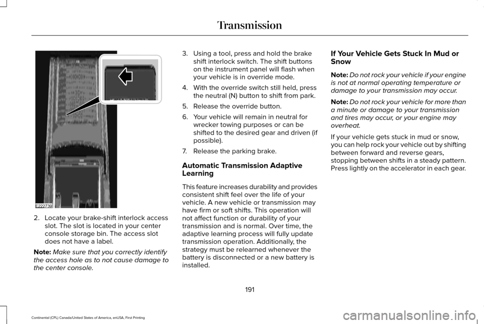 LINCOLN CONTINENTAL 2017  Owners Manual 2. Locate your brake-shift interlock access
slot. The slot is located in your center
console storage bin. The access slot
does not have a label.
Note: Make sure that you correctly identify
the access 