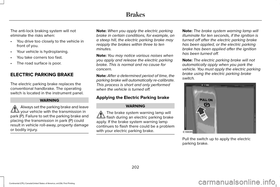 LINCOLN CONTINENTAL 2017  Owners Manual The anti-lock braking system will not
eliminate the risks when:
•
You drive too closely to the vehicle in
front of you.
• Your vehicle is hydroplaning.
• You take corners too fast.
• The road 