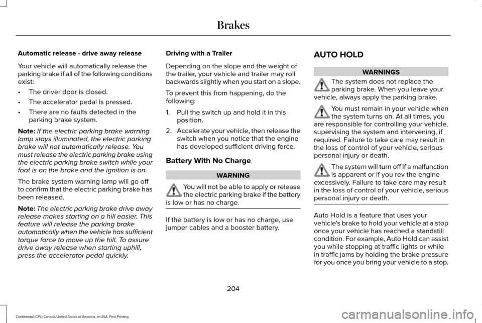 LINCOLN CONTINENTAL 2017 Owners Manual Automatic release - drive away release
Your vehicle will automatically release the
parking brake if all of the following conditions
exist:
•
The driver door is closed.
• The accelerator pedal is p LINCOLN CONTINENTAL 2017 Owners Manual Automatic release - drive away release
Your vehicle will automatically release the
parking brake if all of the following conditions
exist:
•
The driver door is closed.
• The accelerator pedal is p