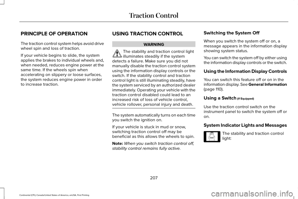 LINCOLN CONTINENTAL 2017  Owners Manual PRINCIPLE OF OPERATION
The traction control system helps avoid drive
wheel spin and loss of traction.
If your vehicle begins to slide, the system
applies the brakes to individual wheels and,
when need