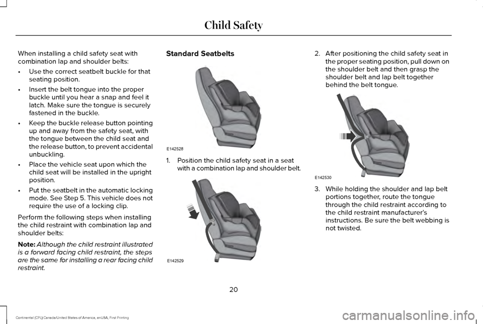 LINCOLN CONTINENTAL 2017  Owners Manual When installing a child safety seat with
combination lap and shoulder belts:
•
Use the correct seatbelt buckle for that
seating position.
• Insert the belt tongue into the proper
buckle until you 