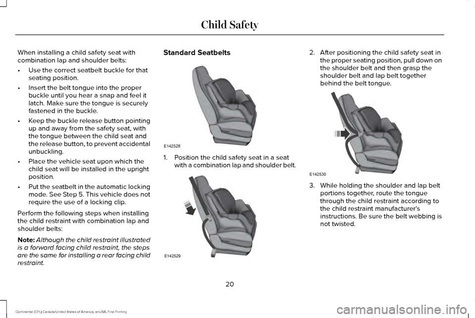 LINCOLN CONTINENTAL 2017 Owners Manual When installing a child safety seat with
combination lap and shoulder belts:
•
Use the correct seatbelt buckle for that
seating position.
• Insert the belt tongue into the proper
buckle until you LINCOLN CONTINENTAL 2017 Owners Manual When installing a child safety seat with
combination lap and shoulder belts:
•
Use the correct seatbelt buckle for that
seating position.
• Insert the belt tongue into the proper
buckle until you