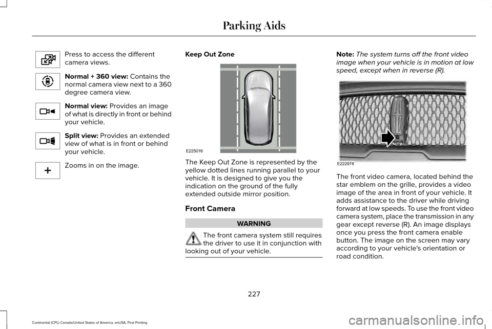 LINCOLN CONTINENTAL 2017  Owners Manual Press to access the different
camera views.
Normal + 360 view: Contains the
normal camera view next to a 360
degree camera view. Normal view:
 Provides an image
of what is directly in front or behind

