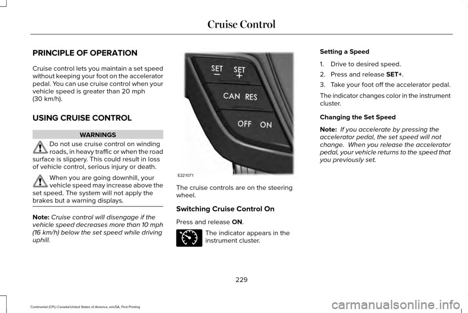 LINCOLN CONTINENTAL 2017  Owners Manual PRINCIPLE OF OPERATION
Cruise control lets you maintain a set speed
without keeping your foot on the accelerator
pedal. You can use cruise control when your
vehicle speed is greater than 20 mph
(30 km