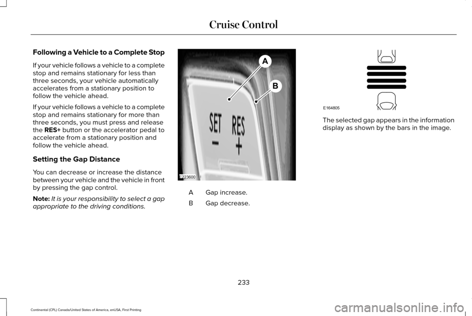 LINCOLN CONTINENTAL 2017  Owners Manual Following a Vehicle to a Complete Stop
If your vehicle follows a vehicle to a complete
stop and remains stationary for less than
three seconds, your vehicle automatically
accelerates from a stationary