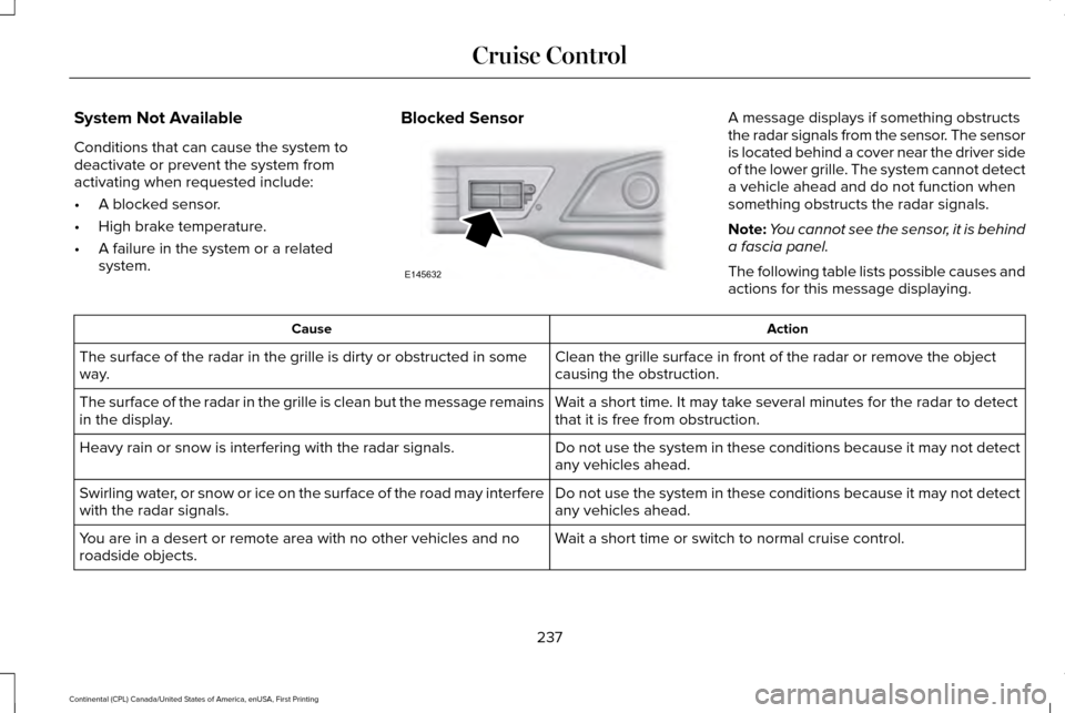 LINCOLN CONTINENTAL 2017 Owners Guide System Not Available
Conditions that can cause the system to
deactivate or prevent the system from
activating when requested include:
•
A blocked sensor.
• High brake temperature.
• A failure in LINCOLN CONTINENTAL 2017 Owners Guide System Not Available
Conditions that can cause the system to
deactivate or prevent the system from
activating when requested include:
•
A blocked sensor.
• High brake temperature.
• A failure in