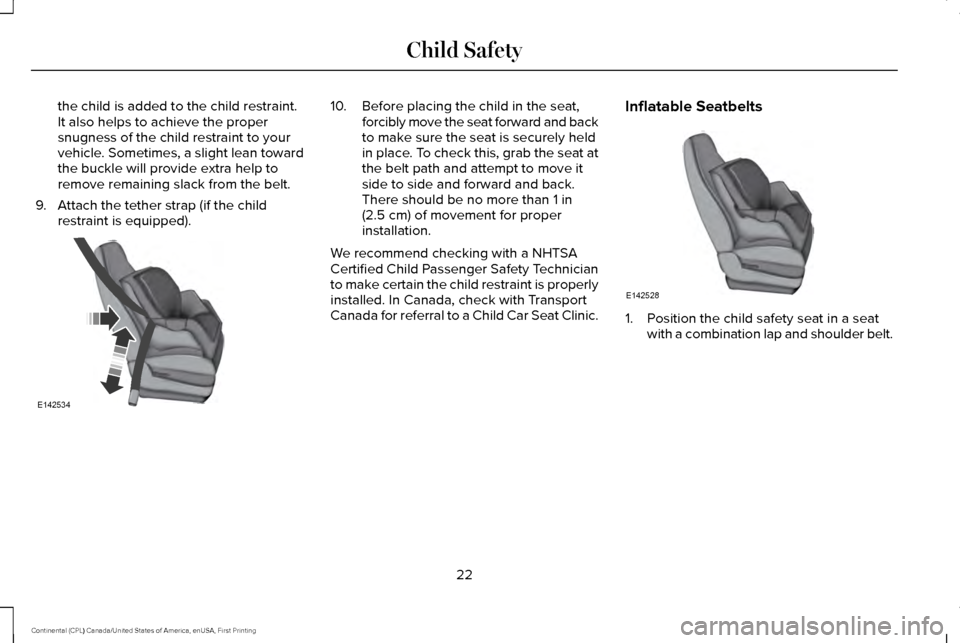 LINCOLN CONTINENTAL 2017 Owners Manual the child is added to the child restraint.
It also helps to achieve the proper
snugness of the child restraint to your
vehicle. Sometimes, a slight lean toward
the buckle will provide extra help to
re LINCOLN CONTINENTAL 2017 Owners Manual the child is added to the child restraint.
It also helps to achieve the proper
snugness of the child restraint to your
vehicle. Sometimes, a slight lean toward
the buckle will provide extra help to
re