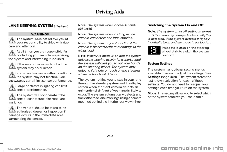 LINCOLN CONTINENTAL 2017 Owners Guide LANE KEEPING SYSTEM (If Equipped)
WARNINGS
The system does not relieve you of
your responsibility to drive with due
care and attention. At all times you are responsible for
controlling your vehicle, s LINCOLN CONTINENTAL 2017 Owners Guide LANE KEEPING SYSTEM (If Equipped)
WARNINGS
The system does not relieve you of
your responsibility to drive with due
care and attention. At all times you are responsible for
controlling your vehicle, s