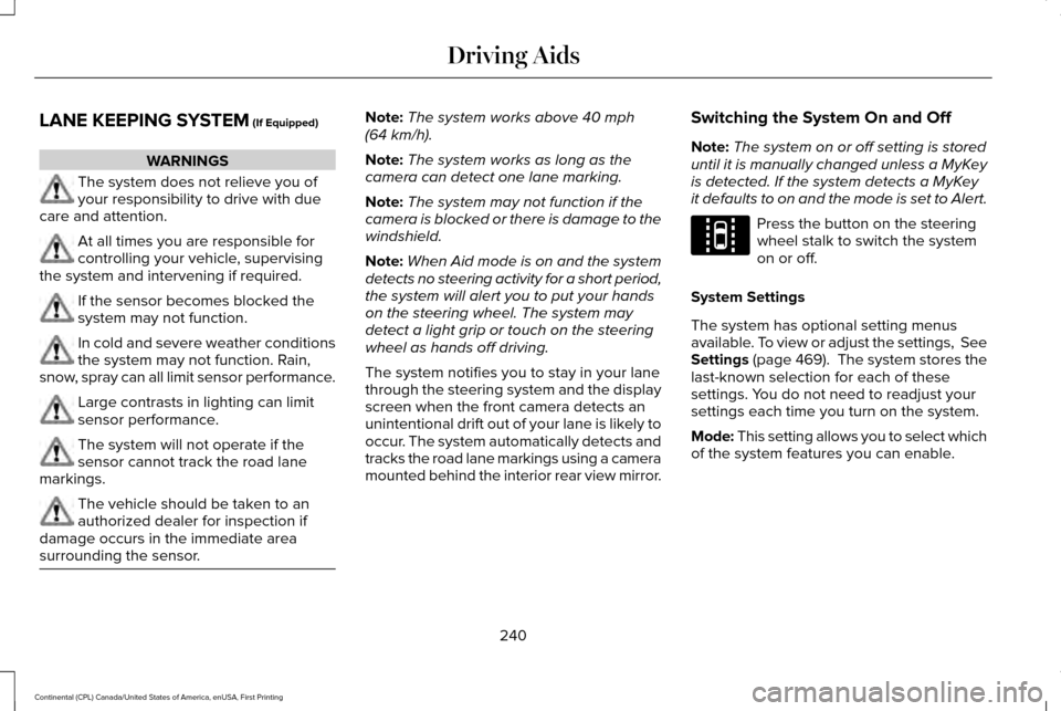 LINCOLN CONTINENTAL 2017  Owners Manual LANE KEEPING SYSTEM (If Equipped)
WARNINGS
The system does not relieve you of
your responsibility to drive with due
care and attention. At all times you are responsible for
controlling your vehicle, s