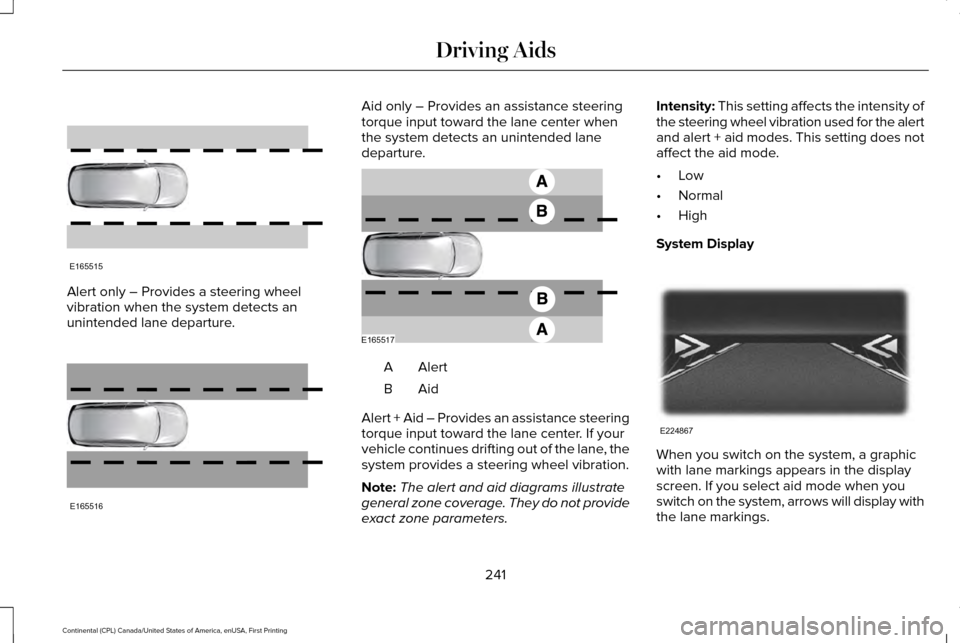 LINCOLN CONTINENTAL 2017  Owners Manual Alert only – Provides a steering wheel
vibration when the system detects an
unintended lane departure. Aid only – Provides an assistance steering
torque input toward the lane center when
the syste