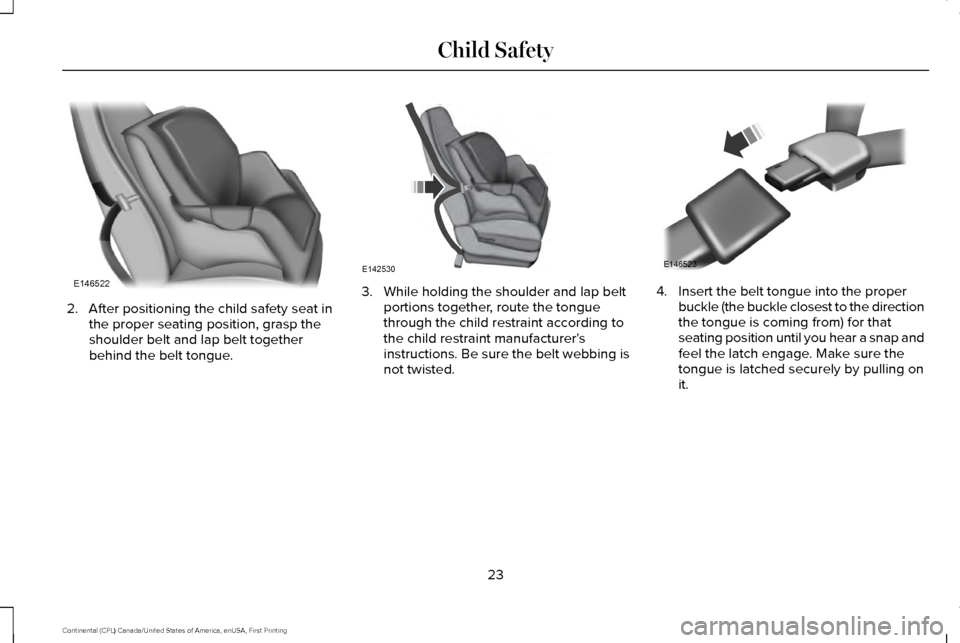 LINCOLN CONTINENTAL 2017 Owners Manual 2. After positioning the child safety seat in
the proper seating position, grasp the
shoulder belt and lap belt together
behind the belt tongue. 3. While holding the shoulder and lap belt
portions tog LINCOLN CONTINENTAL 2017 Owners Manual 2. After positioning the child safety seat in
the proper seating position, grasp the
shoulder belt and lap belt together
behind the belt tongue. 3. While holding the shoulder and lap belt
portions tog
